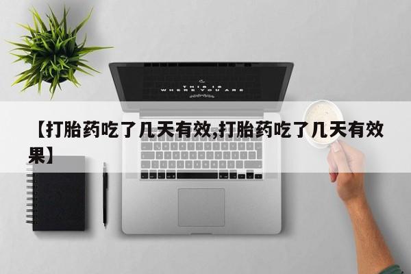 堕胎药怎么购买【打胎药吃了几天有效,打胎药吃了几天有效果】