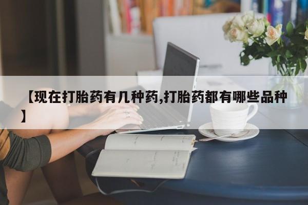堕胎药怎么购买【现在打胎药有几种药,打胎药都有哪些品种】