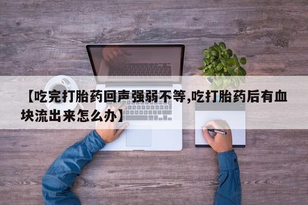 堕胎药怎么购买【吃完打胎药回声强弱不等,吃打胎药后有血块流出来怎么办】