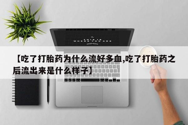 堕胎药怎么购买【吃了打胎药为什么流好多血,吃了打胎药之后流出来是什么样子】