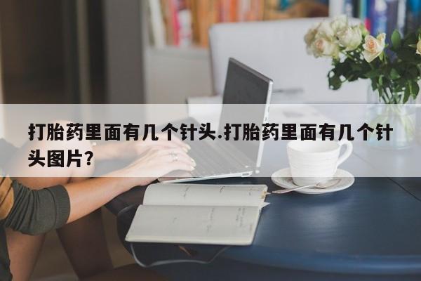 堕胎药怎么购买打胎药里面有几个针头.打胎药里面有几个针头图片？