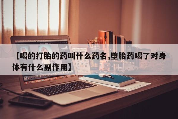 堕胎药怎么购买【喝的打胎的药叫什么药名,堕胎药喝了对身体有什么副作用】