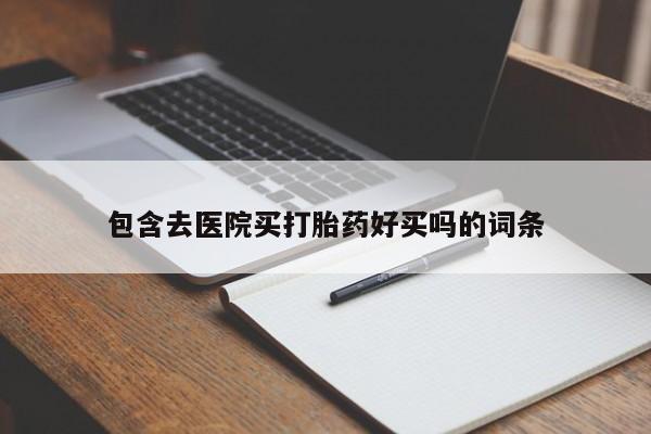 堕胎药怎么购买包含去医院买打胎药好买吗的词条