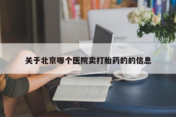 堕胎药怎么购买关于北京哪个医院卖打胎药的的信息