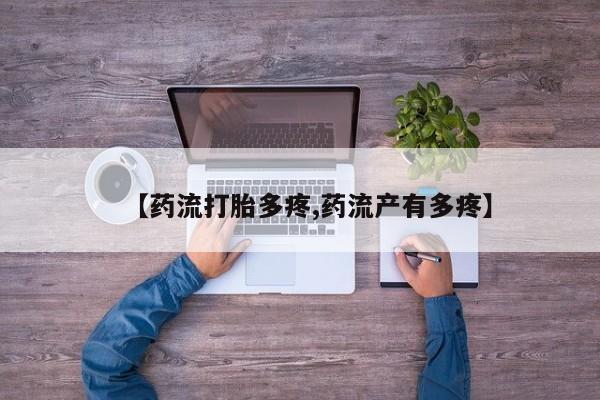 堕胎药怎么购买【药流打胎多疼,药流产有多疼】