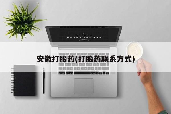 堕胎药怎么购买安徽打胎药(打胎药联系方式)