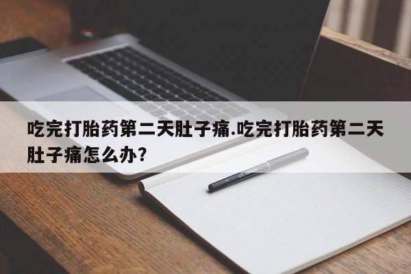 堕胎药怎么购买吃完打胎药第二天肚子痛.吃完打胎药第二天肚子痛怎么办？