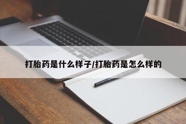 堕胎药怎么购买打胎药是什么样子/打胎药是怎么样的
