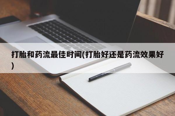 堕胎药怎么购买打胎和药流最佳时间(打胎好还是药流效果好)
