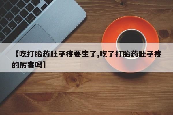堕胎药怎么购买【吃打胎药肚子疼要生了,吃了打胎药肚子疼的厉害吗】