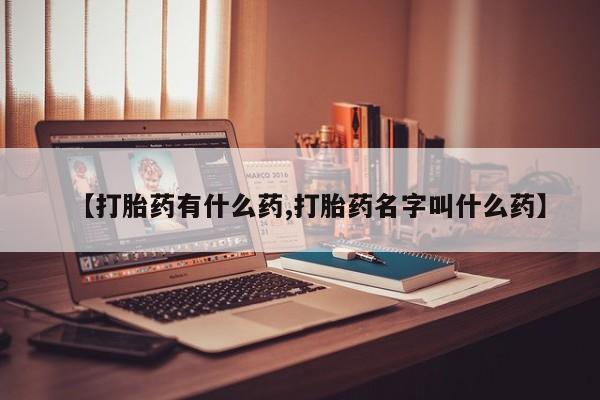 堕胎药怎么购买【打胎药有什么药,打胎药名字叫什么药】