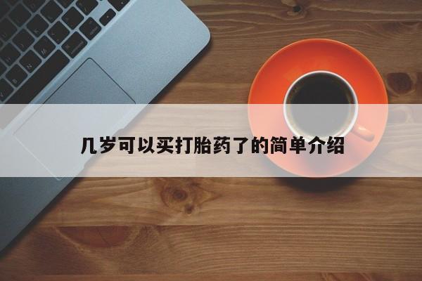 堕胎药怎么购买几岁可以买打胎药了的简单介绍