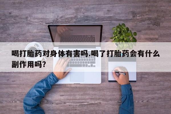 堕胎药怎么购买喝打胎药对身体有害吗.喝了打胎药会有什么副作用吗？