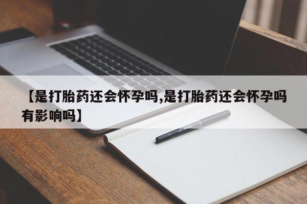 堕胎药怎么购买【是打胎药还会怀孕吗,是打胎药还会怀孕吗有影响吗】