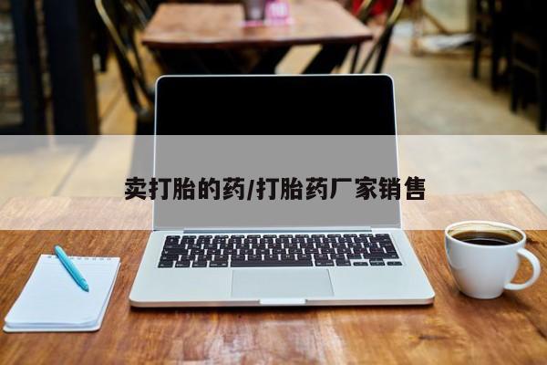 堕胎药怎么购买卖打胎的药/打胎药厂家销售