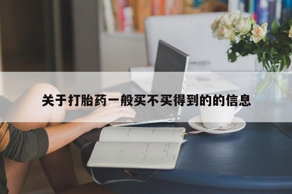堕胎药怎么购买关于打胎药一般买不买得到的的信息