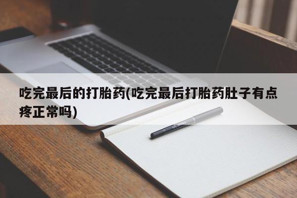 堕胎药怎么购买吃完最后的打胎药(吃完最后打胎药肚子有点疼正常吗)