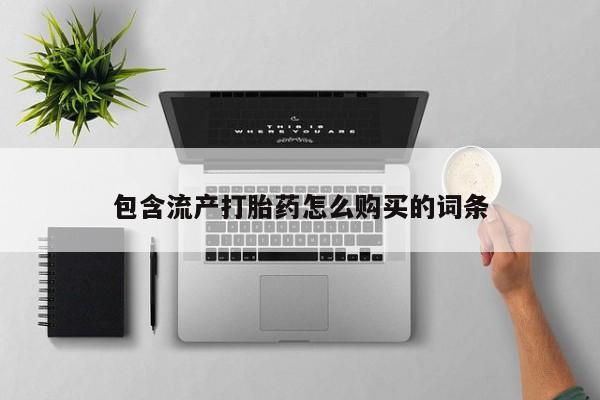堕胎药怎么购买包含流产打胎药怎么购买的词条
