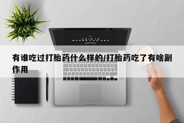 堕胎药怎么购买有谁吃过打胎药什么样的/打胎药吃了有啥副作用