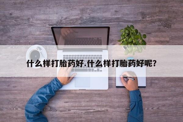 堕胎药怎么购买什么样打胎药好.什么样打胎药好呢？