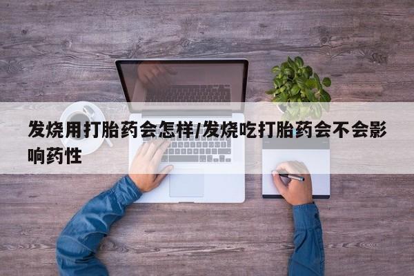 堕胎药怎么购买发烧用打胎药会怎样/发烧吃打胎药会不会影响药性