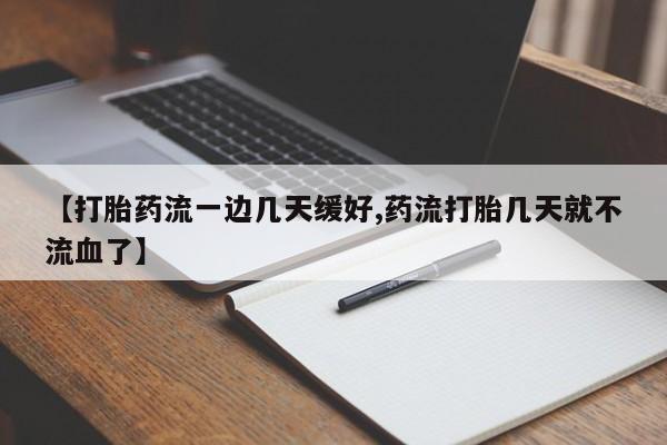 堕胎药怎么购买【打胎药流一边几天缓好,药流打胎几天就不流血了】