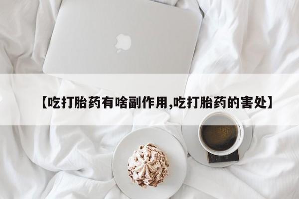 堕胎药怎么购买【吃打胎药有啥副作用,吃打胎药的害处】