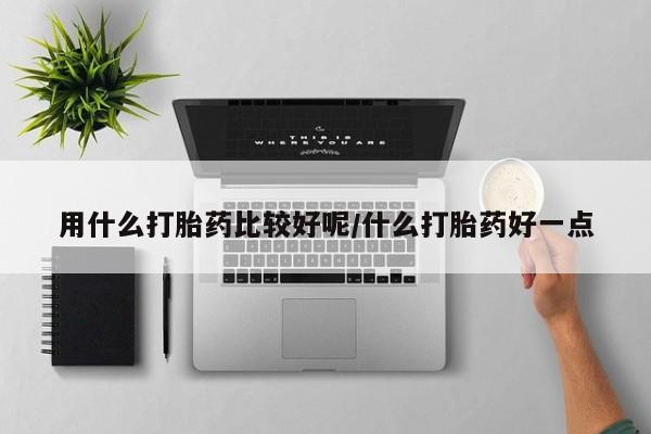 堕胎药怎么购买用什么打胎药比较好呢/什么打胎药好一点