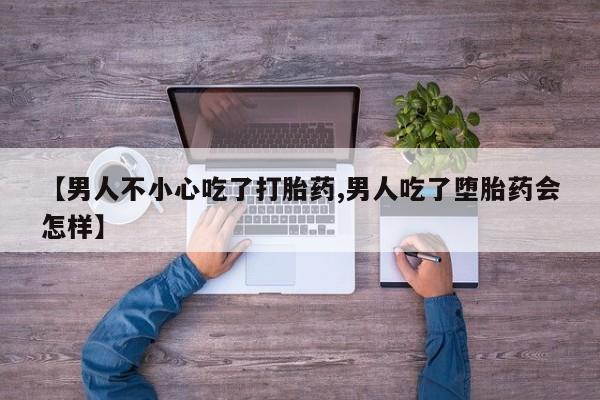堕胎药怎么购买【男人不小心吃了打胎药,男人吃了堕胎药会怎样】