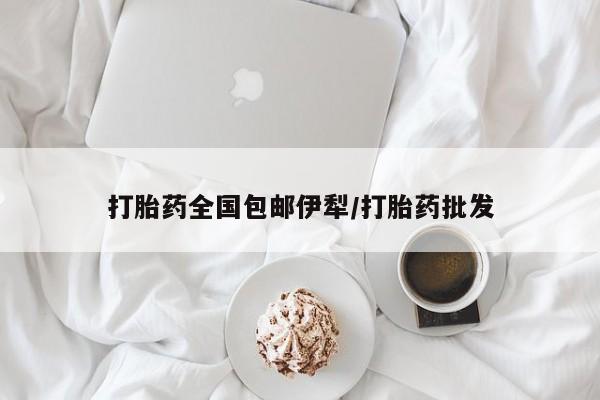 堕胎药怎么购买打胎药全国包邮伊犁/打胎药批发