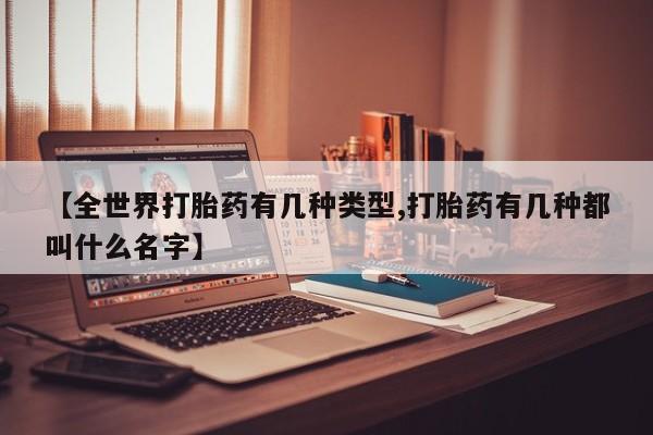 堕胎药怎么购买【全世界打胎药有几种类型,打胎药有几种都叫什么名字】