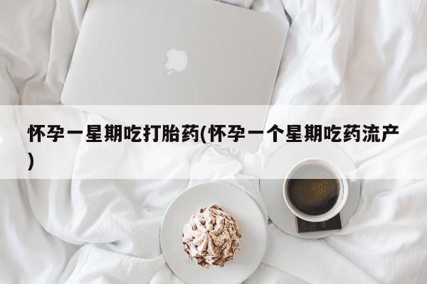 堕胎药怎么购买怀孕一星期吃打胎药(怀孕一个星期吃药流产)