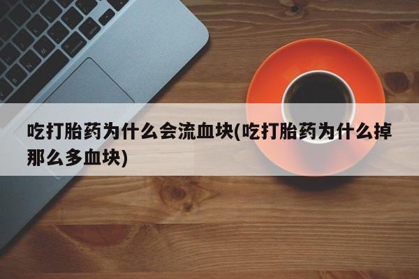 堕胎药怎么购买吃打胎药为什么会流血块(吃打胎药为什么掉那么多血块)