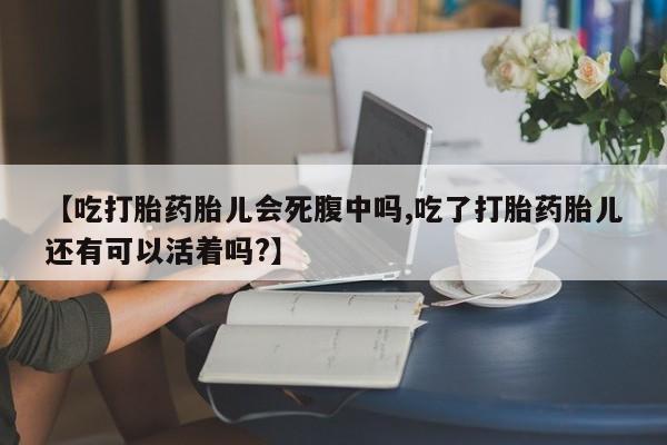堕胎药怎么购买【吃打胎药胎儿会死腹中吗,吃了打胎药胎儿还有可以活着吗?】