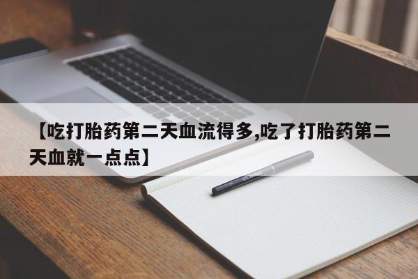 堕胎药怎么购买【吃打胎药第二天血流得多,吃了打胎药第二天血就一点点】