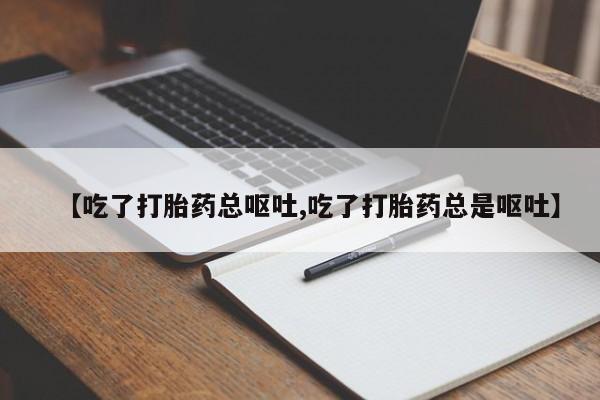 堕胎药怎么购买【吃了打胎药总呕吐,吃了打胎药总是呕吐】