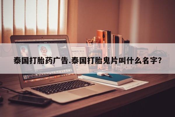 堕胎药怎么购买泰国打胎药广告.泰国打胎鬼片叫什么名字?