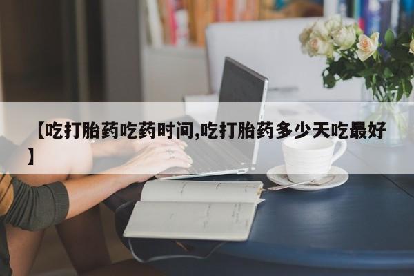 堕胎药怎么购买【吃打胎药吃药时间,吃打胎药多少天吃最好】