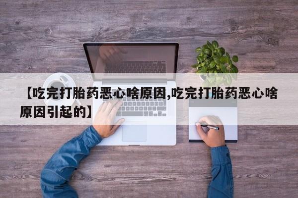 堕胎药怎么购买【吃完打胎药恶心啥原因,吃完打胎药恶心啥原因引起的】