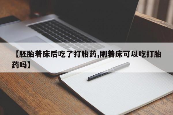堕胎药怎么购买【胚胎着床后吃了打胎药,刚着床可以吃打胎药吗】