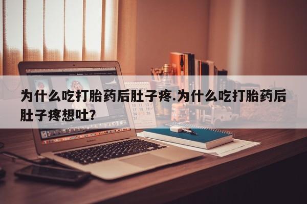 堕胎药怎么购买为什么吃打胎药后肚子疼.为什么吃打胎药后肚子疼想吐？