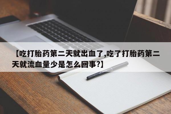 堕胎药怎么购买【吃打胎药第二天就出血了,吃了打胎药第二天就流血量少是怎么回事?】