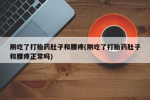 堕胎药怎么购买刚吃了打胎药肚子和腰疼(刚吃了打胎药肚子和腰疼正常吗)