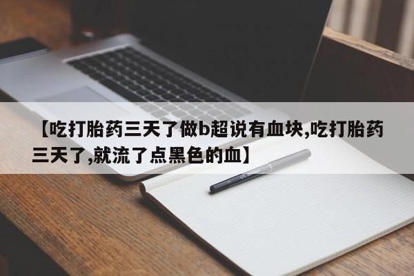 堕胎药怎么购买【吃打胎药三天了做b超说有血块,吃打胎药三天了,就流了点黑色的血】