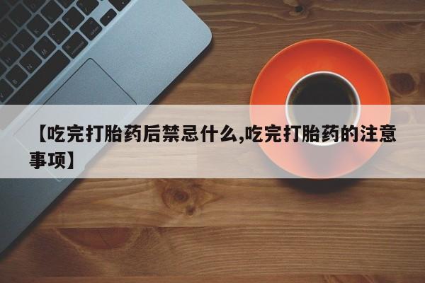 堕胎药怎么购买【吃完打胎药后禁忌什么,吃完打胎药的注意事项】