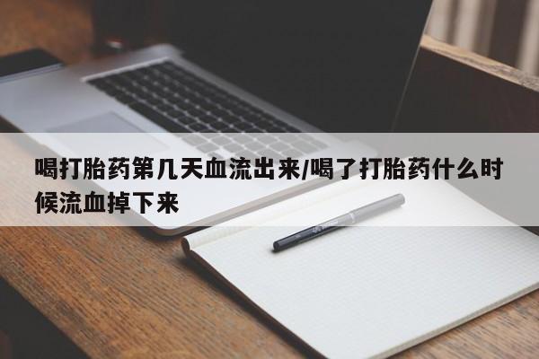 堕胎药怎么购买喝打胎药第几天血流出来/喝了打胎药什么时候流血掉下来