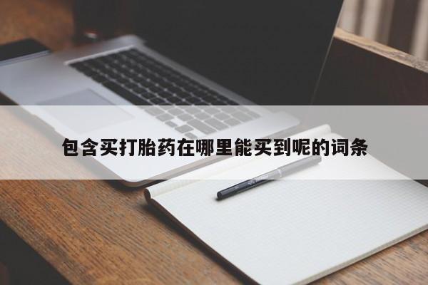 堕胎药怎么购买包含买打胎药在哪里能买到呢的词条