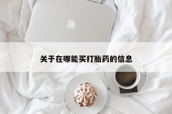 堕胎药怎么购买关于在哪能买打胎药的信息