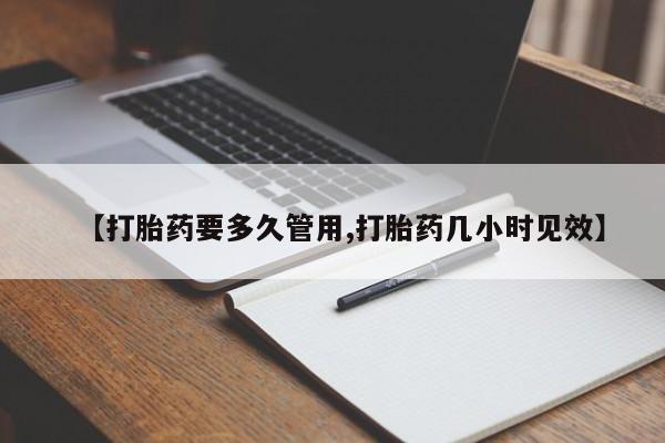 堕胎药怎么购买【打胎药要多久管用,打胎药几小时见效】