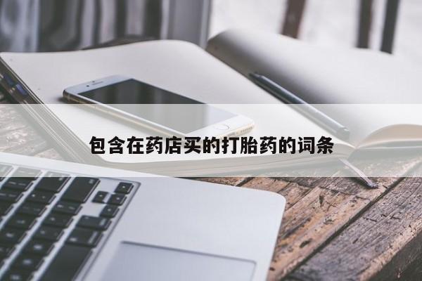 堕胎药怎么购买包含在药店买的打胎药的词条